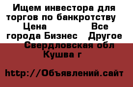 Ищем инвестора для торгов по банкротству. › Цена ­ 100 000 - Все города Бизнес » Другое   . Свердловская обл.,Кушва г.